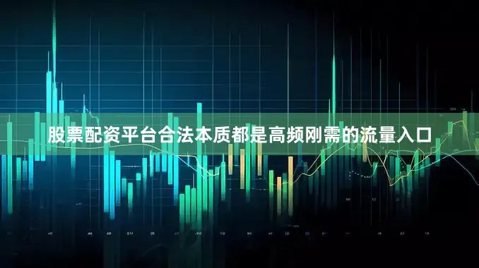 股票配资平台合法本质都是高频刚需的流量入口