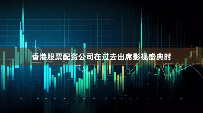 香港股票配资公司在过去出席影视盛典时