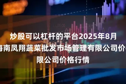 炒股可以杠杆的平台2025年8月10日海南凤翔蔬菜批发市场管理有限公司价格行情