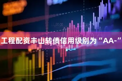 工程配资丰山转债信用级别为“AA-”