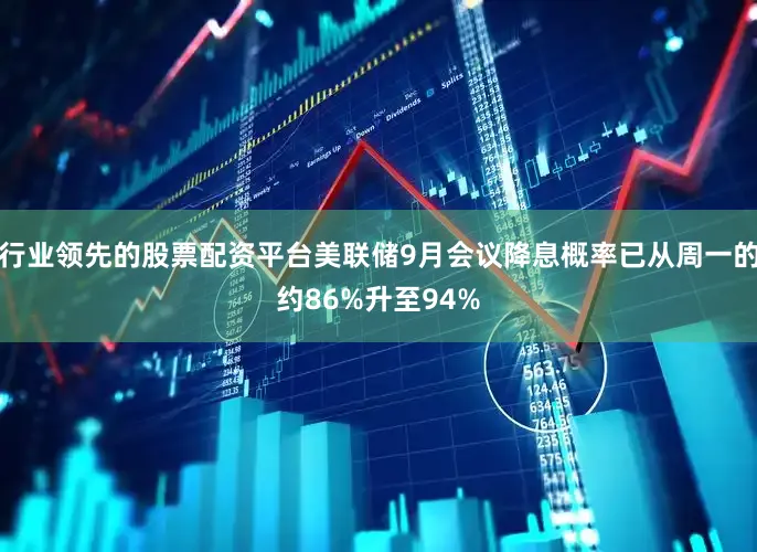 行业领先的股票配资平台美联储9月会议降息概率已从周一的约86%升至94%