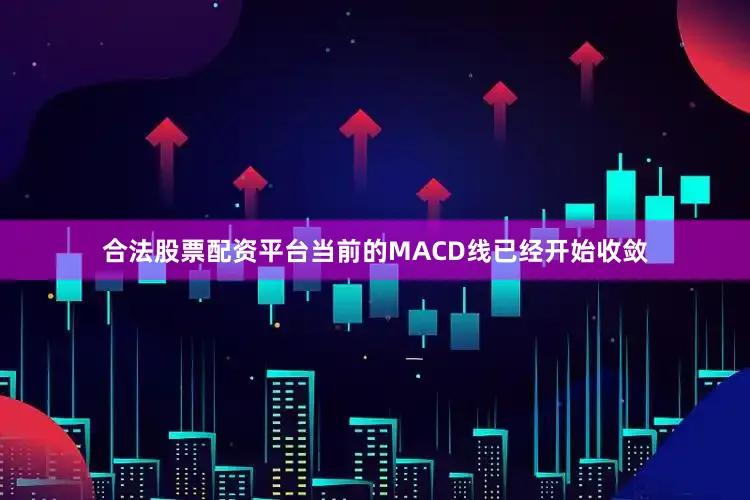 合法股票配资平台当前的MACD线已经开始收敛