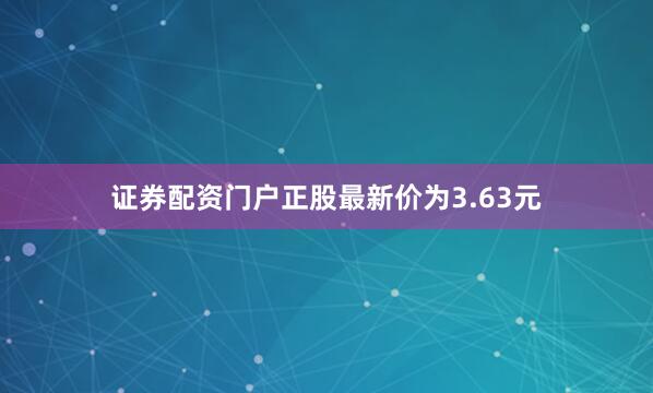 证券配资门户正股最新价为3.63元